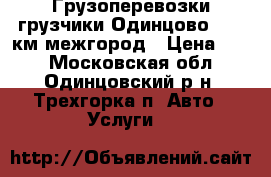 Грузоперевозки грузчики Одинцово  2000км межгород › Цена ­ 35 - Московская обл., Одинцовский р-н, Трехгорка п. Авто » Услуги   
